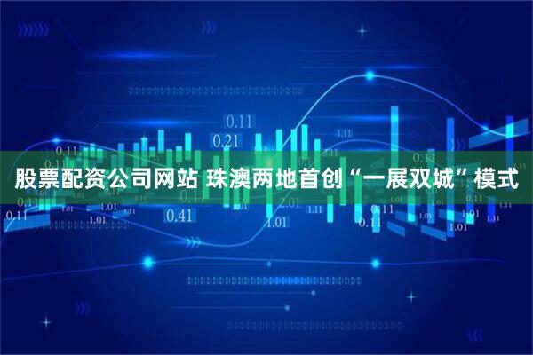 股票配资公司网站 珠澳两地首创“一展双城”模式