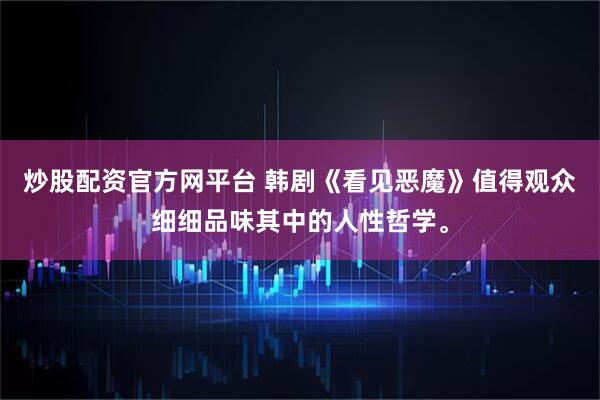 炒股配资官方网平台 韩剧《看见恶魔》值得观众细细品味其中的人性哲学。